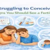 Struggling to Conceive? 7 Early Signs You Should See a Fertility Expert